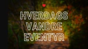 HVERDAGS-VANDRE-EVENTYR